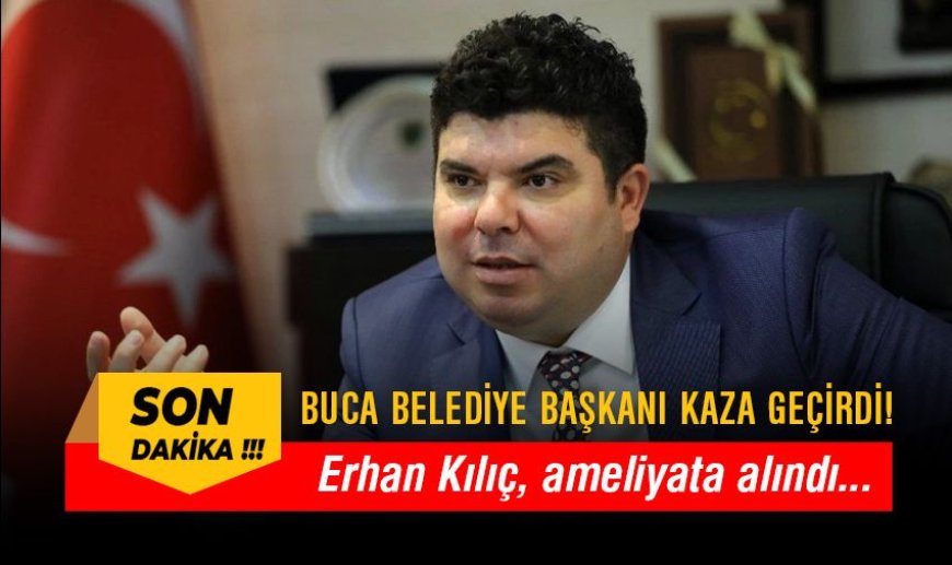 Buca Belediye başkanı kaza geçirdi! Erhan Kılıç ameliyata alındı...