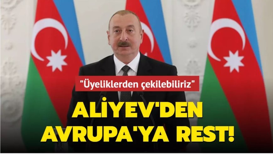 Aliyev'den Avrupa'ya rest! "Üyeliklerden çekilebiliriz"
