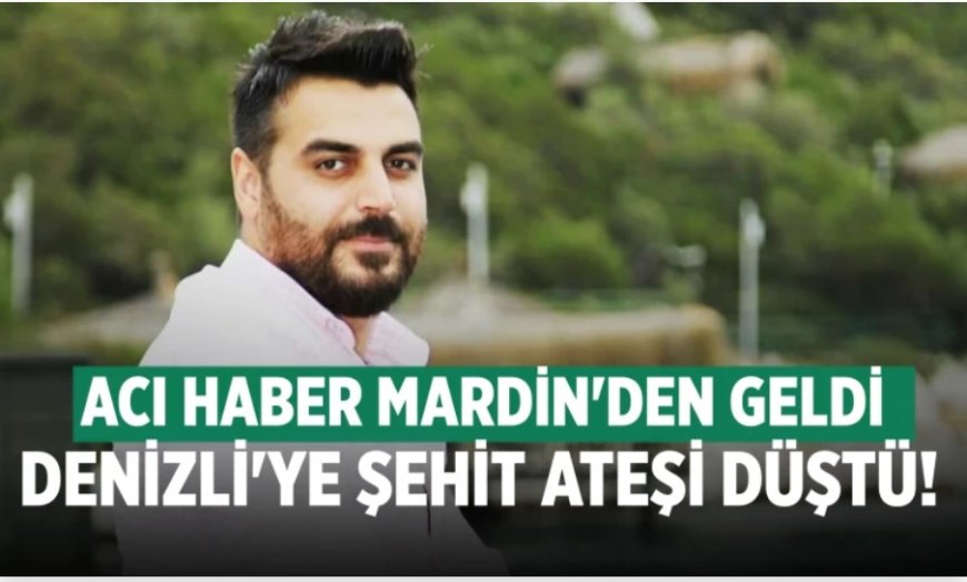 DENİZLİ’YE ŞEHİT ATEŞİ DÜŞTÜ