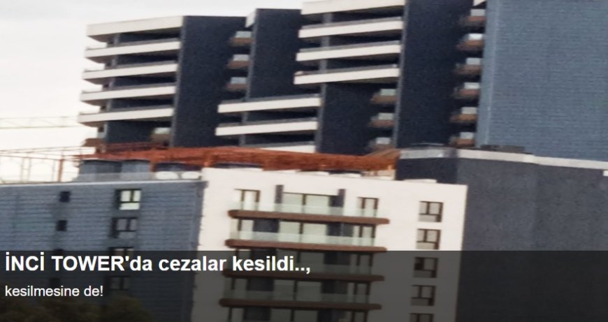 İnci Tower'da Ceza Kestiler: İmar Aykırılıkları ve Soru İşaretleri Artıyor