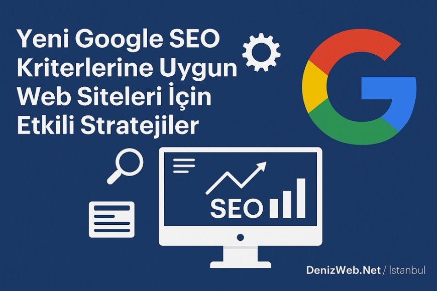 Yeni Google SEO Kriterlerine Uygun Web Siteleri İçin Etkili Stratejiler