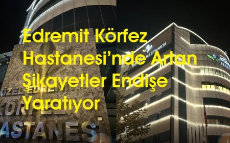 Edremit Körfez Hastanesi’nde Artan Şikayetler Endişe Yaratıyor