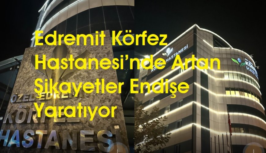 Edremit Körfez Hastanesi’nde Artan Şikayetler Endişe Yaratıyor