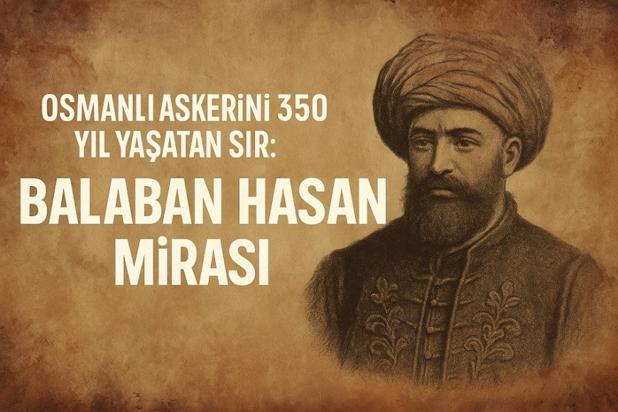 Osmanlı Askerini 350 Yıl Yaşatan Sır: Balaban Hasan’ın La Turqie Mirası