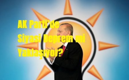 AK Parti’de Siyasi Deprem mi Yaklaşıyor?