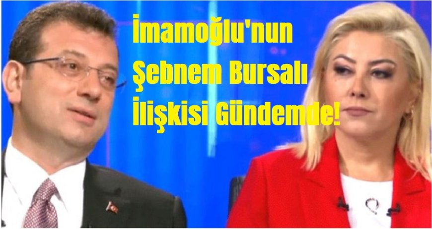 İBB Operasyonu: İmamoğlu'nun Murat Kapki ve Şebnem Bursalı  İlişkisi Gündemde