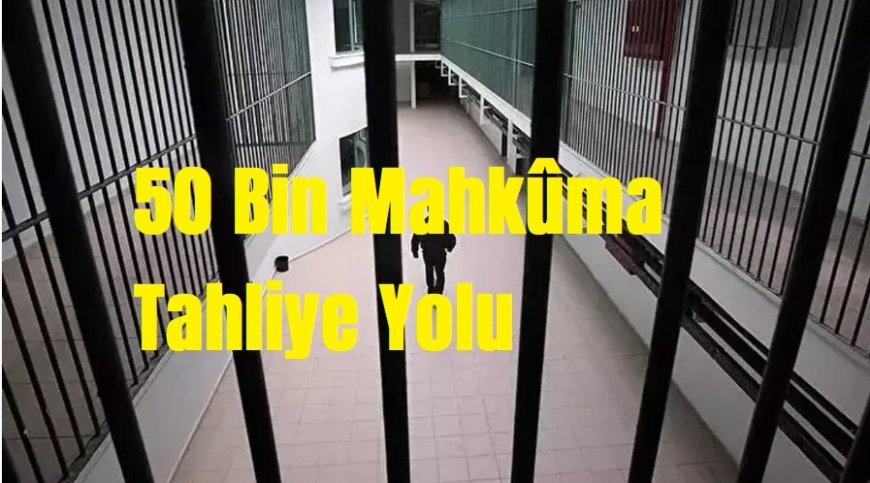 50 Bin Mahkûma Tahliye Yolu Açılıyor
