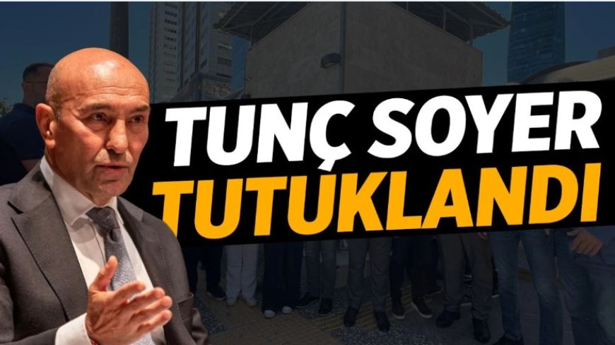 İzmir Büyükşehir Belediyesi’nde Yolsuzluk Operasyonu: Tunç Soyer Tutuklandı