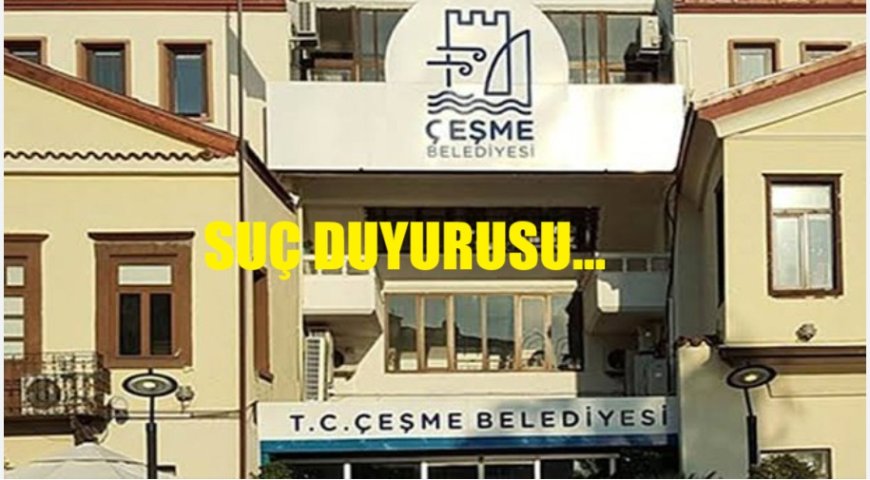 Çeşme Belediyesi’ne Suç Duyurusu