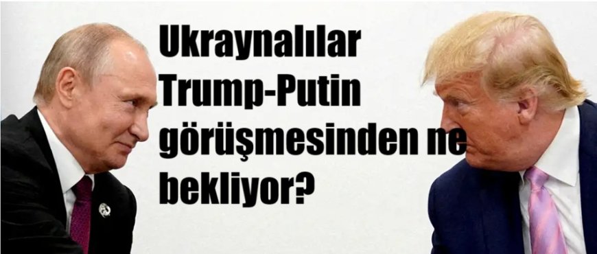 Ukrayna Halkı Trump-Putin Zirvesinden Temkinli Beklentiler İçinde