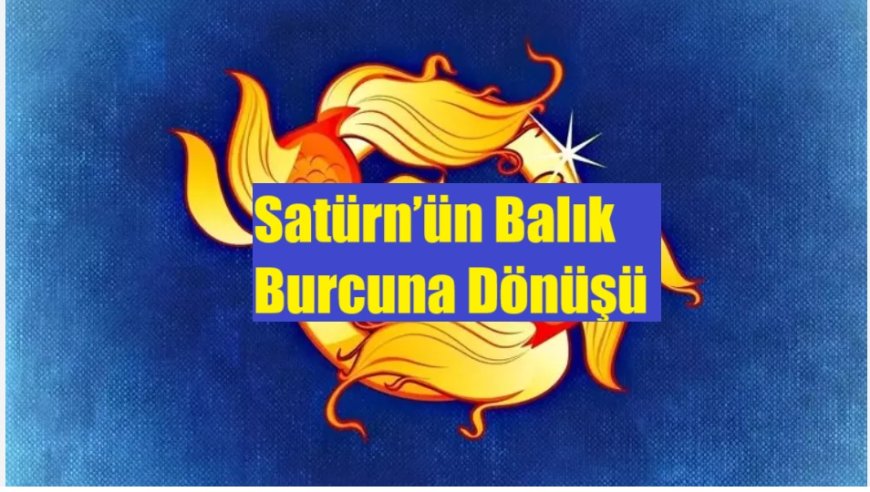 Balık Burçları İçin Zorlu Sınav: Satürn’ün Son Etkileri
