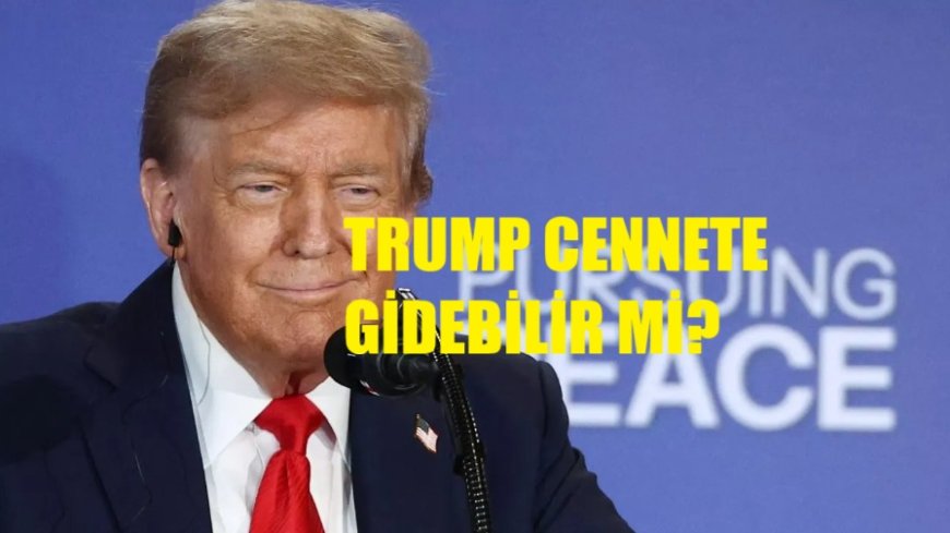 Trump’ın “Cennete Gitme” Kampanyası: İslam İnancı ve Dünya Basını Işığında Derin Analiz