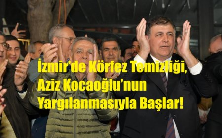 İzmir’de Körfez Temizliği, Aziz Kocaoğlu’nun Yargılanmasıyla Başlar!