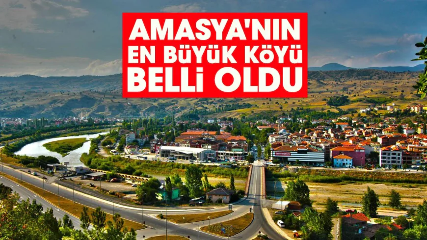 Amasya'nın en büyük köyü belli oldu: İşte güncel rakamlar